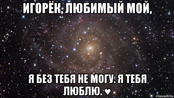 игорёк, любимый мой, я без тебя не могу. я тебя люблю. ♥, Мем  Космос (офигенно)