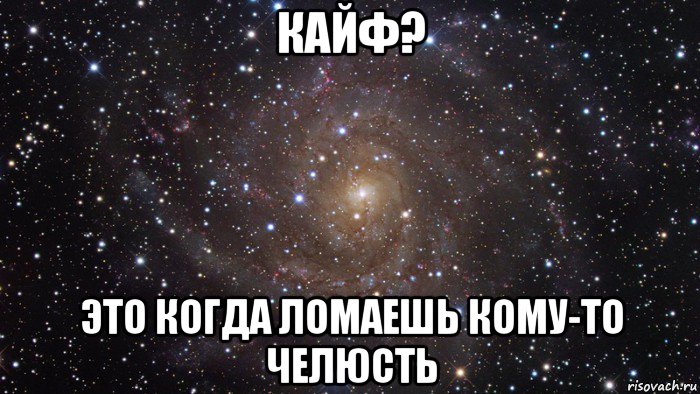 кайф? это когда ломаешь кому-то челюсть, Мем  Космос (офигенно)