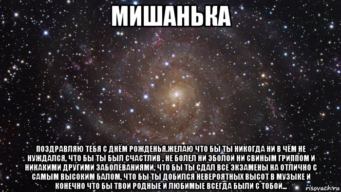 мишанька поздравляю тебя с днём рожденья.желаю что бы ты никогда ни в чём не нуждался, что бы ты был счастлив , не болел ни эболой ни свиным гриппом и никакими другими заболеваниями, что бы ты сдал все экзамены на отлично с самым высоким балом, что бы ты добился невероятных высот в музыке и конечно что бы твои родные и любимые всегда были с тобой..., Мем  Космос (офигенно)