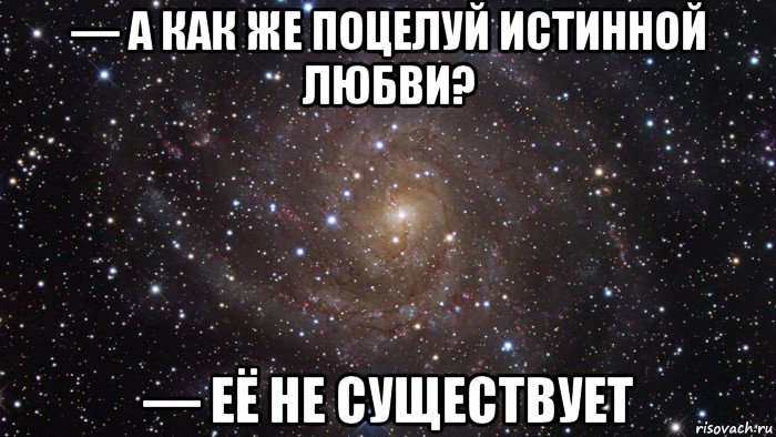 — а как же поцелуй истинной любви? — её не существует, Мем  Космос (офигенно)