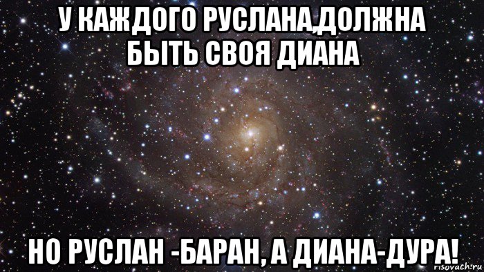 у каждого руслана,должна быть своя диана но руслан -баран, а диана-дура!, Мем  Космос (офигенно)