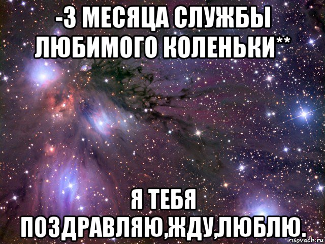 -3 месяца службы любимого коленьки** я тебя поздравляю,жду,люблю., Мем Космос