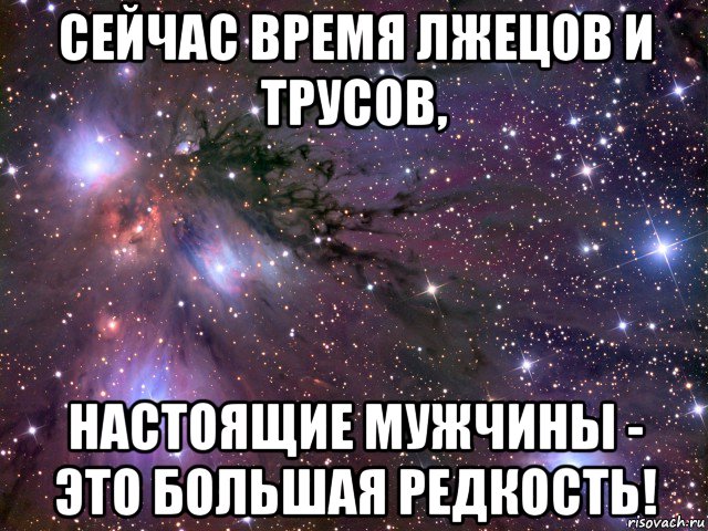 сейчас время лжецов и трусов, настоящие мужчины - это большая редкость!, Мем Космос