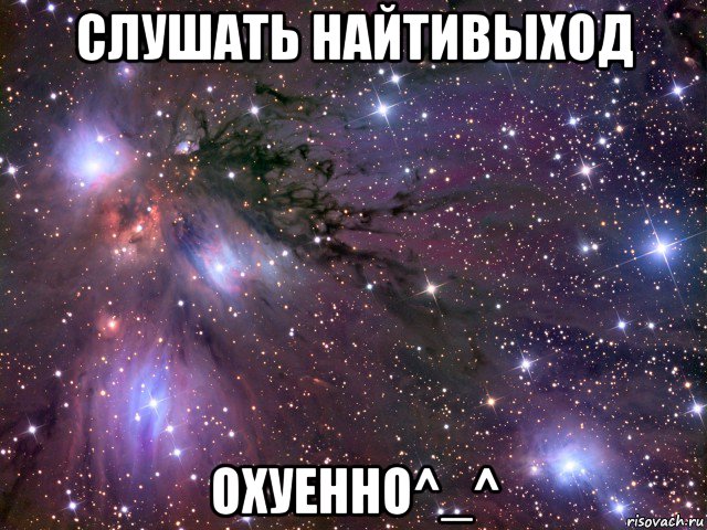 слушать найтивыход охуенно^_^, Мем Космос