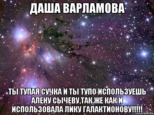 даша варламова ты тупая сучка и ты тупо используешь алену сычеву,так же как и использовала лику галактионову!!!!!, Мем Космос