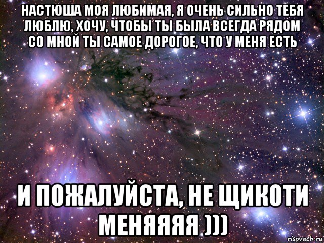 настюша моя любимая, я очень сильно тебя люблю, хочу, чтобы ты была всегда рядом со мной ты самое дорогое, что у меня есть и пожалуйста, не щикоти меняяяя ))), Мем Космос