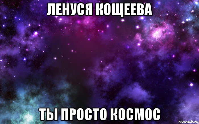 ленуся кощеева ты просто космос
