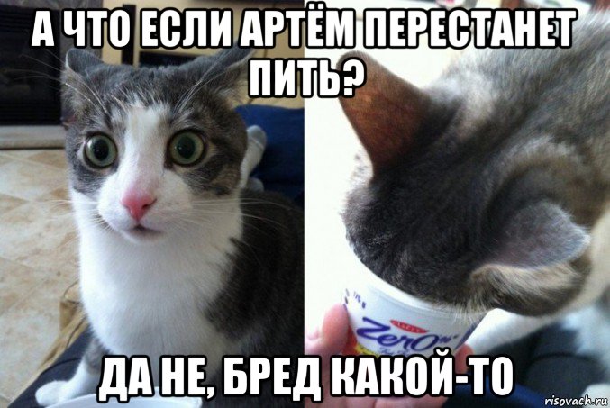 а что если артём перестанет пить? да не, бред какой-то