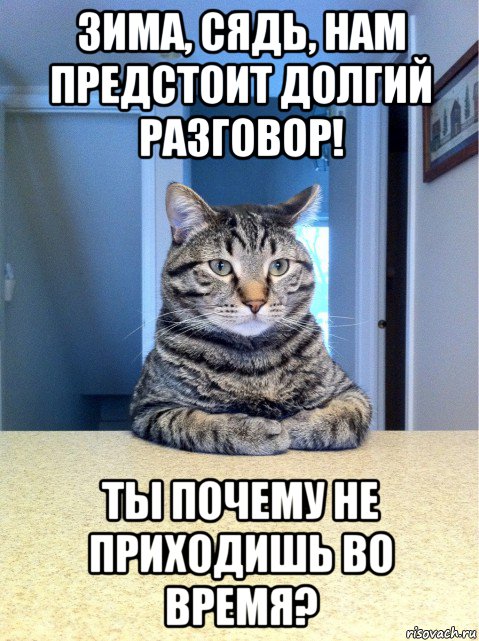 зима, сядь, нам предстоит долгий разговор! ты почему не приходишь во время?