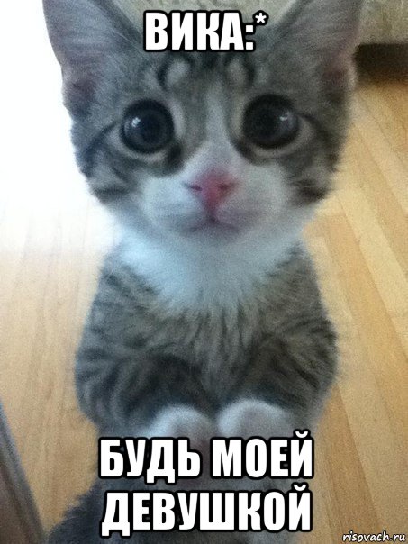 вика:* будь моей девушкой