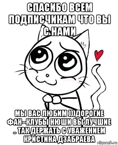 спасибо всем подписчикам что вы с нами мы вас любим )))дорогие фан–клубы нюши вы лучшие .. так держать с уважением кристина дзабраева