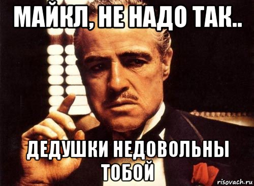 майкл, не надо так.. дедушки недовольны тобой, Мем крестный отец