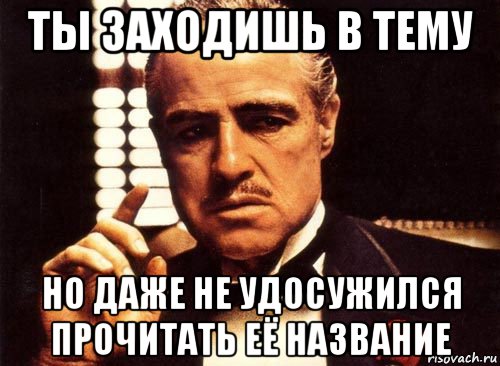 ты заходишь в тему но даже не удосужился прочитать её название, Мем крестный отец