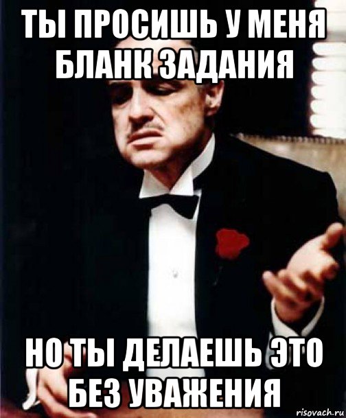 ты просишь у меня бланк задания но ты делаешь это без уважения, Мем Крёстный отец