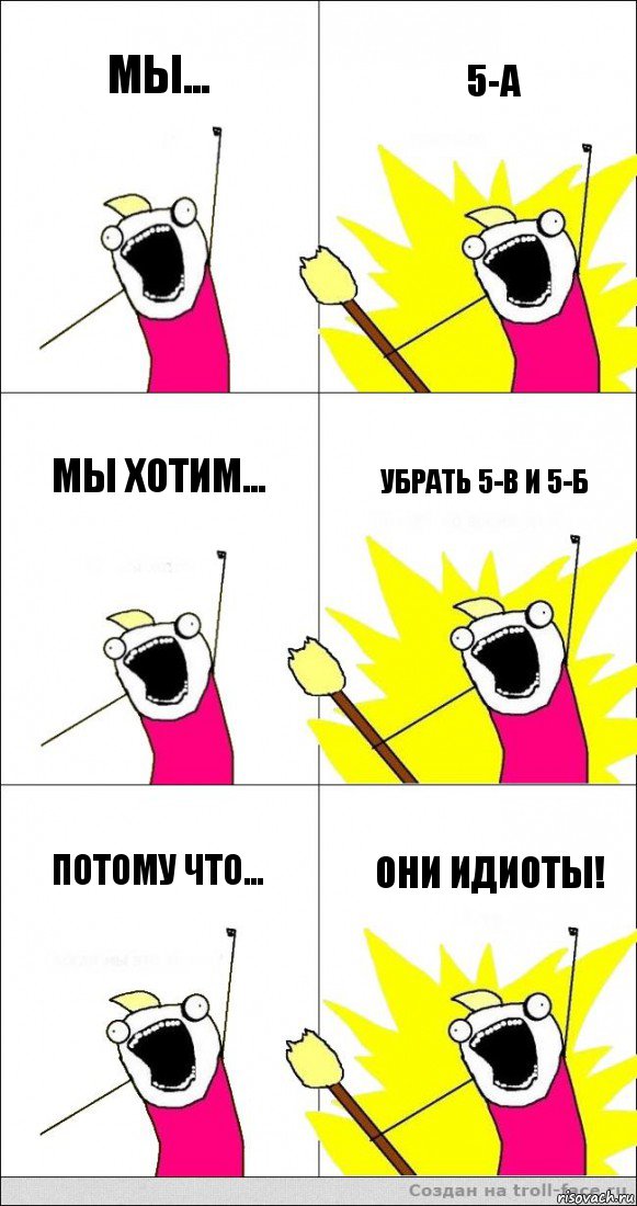 Мы... 5-А Мы хотим... Убрать 5-В и 5-Б Потому что... Они идиоты!