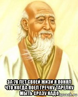  за 78 лет своей жизи я понял что когда поел гречку тарелку мыть сразу надо, Мем лао цзы