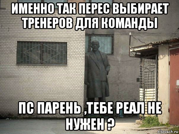 именно так перес выбирает тренеров для команды пс парень ,тебе реал не нужен ?, Мем  Ленин за углом (пс, парень)