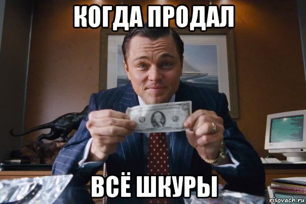 когда продал всё шкуры