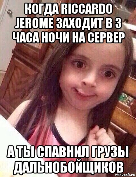 когда riccardo jerome заходит в 3 часа ночи на сервер а ты спавнил грузы дальнобойщиков