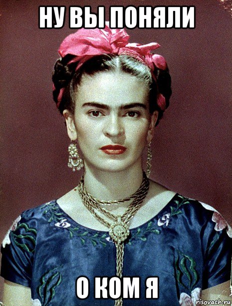 ну вы поняли о ком я, Мем Magdalena Carmen Frieda Kahlo Ca