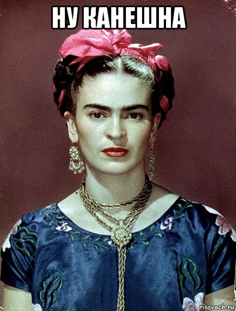 ну канешна , Мем Magdalena Carmen Frieda Kahlo Ca