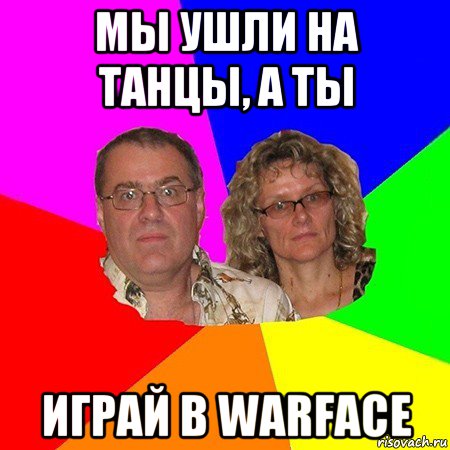 мы ушли на танцы, а ты играй в warface, Мем  Типичные родители