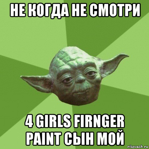 не когда не смотри 4 girls firnger paint сын мой, Мем Мастер Йода