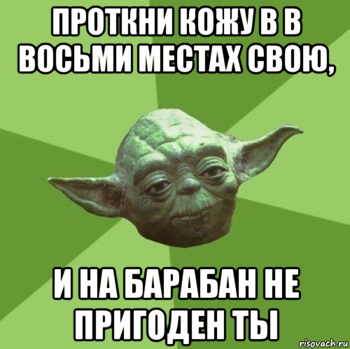 проткни кожу в в восьми местах свою, и на барабан не пригоден ты, Мем Мастер Йода