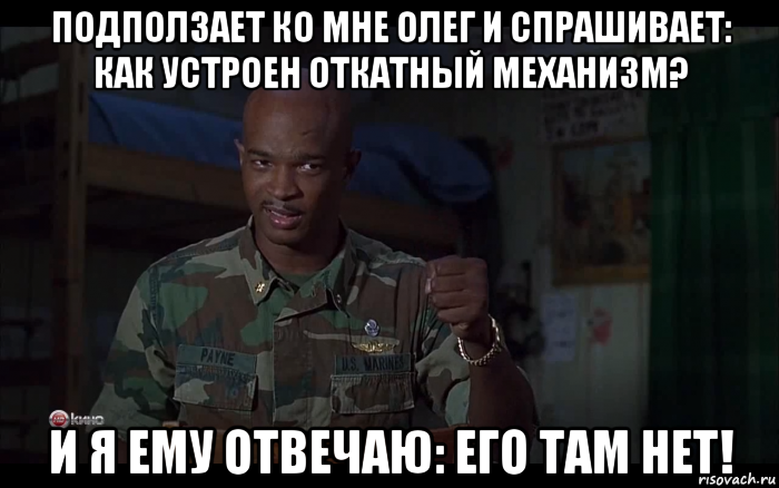 подползает ко мне олег и спрашивает: как устроен откатный механизм? и я ему отвечаю: его там нет!