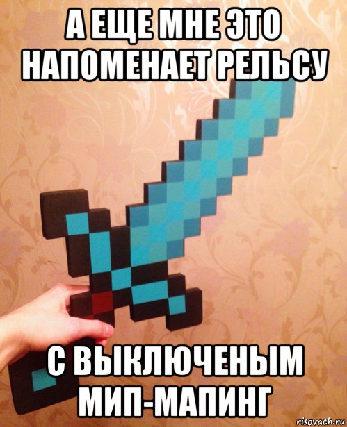 а еще мне это напоменает рельсу с выключеным мип-мапинг, Мем Меч майнкрафта