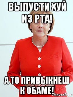 выпусти хуй из рта! а то привыкнеш к обаме!