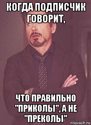 когда подписчик говорит, что правильно "приколы", а не "преколы"