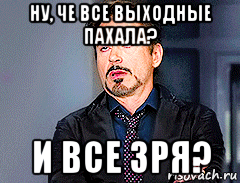 ну, че все выходные пахала? и все зря?, Мем мое лицо когда