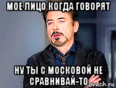 мое лицо когда говорят ну ты с московой не сравнивай-то, Мем мое лицо когда