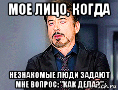 мое лицо, когда незнакомые люди задают мне вопрос: "как дела?", Мем мое лицо когда