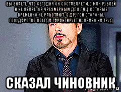 вы знаете, что сегодня он составляет 4,2 млн рублей и не является чрезмерным для лиц, которые временно не работают. с другой стороны, государство всегда гарантирует их право на труд сказал чиновник, Мем мое лицо когда