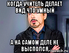 когда учитель делает вид что умный а на самом деле не высполся, Мем мое лицо когда