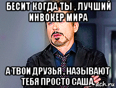 бесит когда ты , лучший инвокер мира а твои друзья , называют тебя просто саша., Мем мое лицо когда