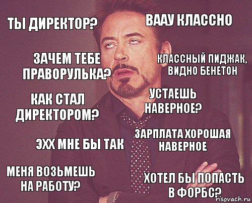 Ты директор? Ваау классно Как стал директором? Меня возьмешь на работу? Зарплата хорошая наверное Устаешь наверное? Эхх мне бы так Хотел бы попасть в Форбс? Зачем тебе праворулька? Классный пиджак, видно Бенетон, Комикс мое лицо