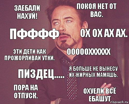 Заебали нахуй! Покоя нет от вас. Эти дети как прожорливаи утки. Пора на отпуск. Я больше не вынесу их жирных мамашь. Ооооохххххх Пиздец..... Охуели всё ебашут Пфффф Ох ох ах ах., Комикс мое лицо