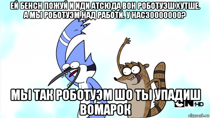 ей бенсн пожуй и иди атсюда вон роботуэш хутше. а мы роботуэм над работй. у нас30000000? мы так роботуэм шо ты упадиш вомарок
