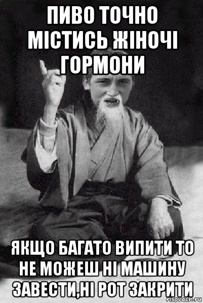 пиво точно містись жіночі гормони якщо багато випити то не можеш ні машину завести,ні рот закрити, Мем Мудрий паца