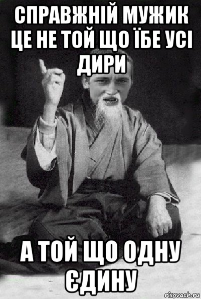 справжній мужик це не той що їбе усі дири а той що одну єдину, Мем Мудрий паца