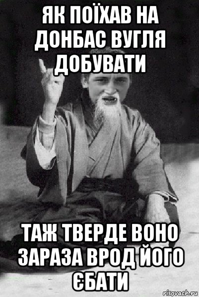 як поїхав на донбас вугля добувати таж тверде воно зараза врод його єбати, Мем Мудрий паца