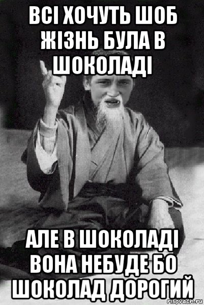 всі хочуть шоб жізнь була в шоколаді але в шоколаді вона небуде бо шоколад дорогий, Мем Мудрий паца