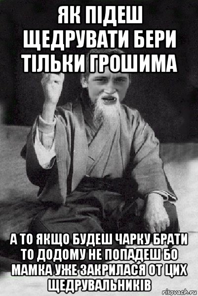 як підеш щедрувати бери тільки грошима а то якщо будеш чарку брати то додому не попадеш бо мамка уже закрилася от цих щедрувальників, Мем Мудрий паца