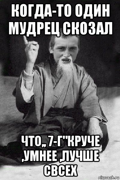 когда-то один мудрец скозал что,, 7-г"круче ,умнее ,лучше свсех, Мем Мудрий паца