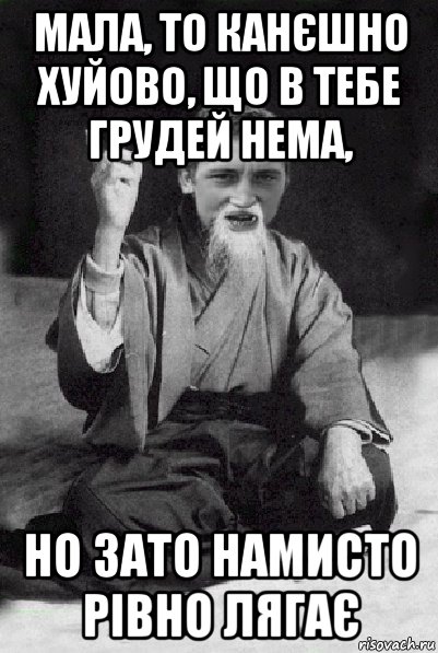 мала, то канєшно хуйово, що в тебе грудей нема, но зато намисто рівно лягає, Мем Мудрий паца