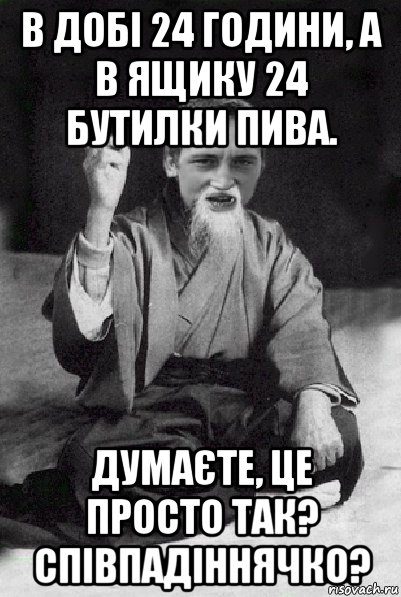 в добі 24 години, а в ящику 24 бутилки пива. думаєте, це просто так? співпадіннячко?, Мем Мудрий паца