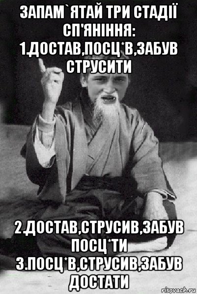 запам`ятай три стадії сп'яніння: 1.достав,посц*в,забув струсити 2.достав,струсив,забув посц*ти 3.посц*в,струсив,забув достати, Мем Мудрий паца